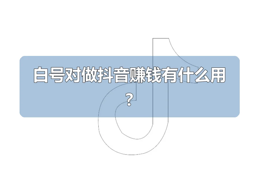 白号对做抖音赚钱有什么用?
