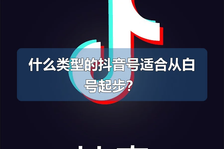 什么类型的抖音号适合从白号起步?
